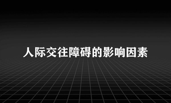 人际交往障碍的影响因素