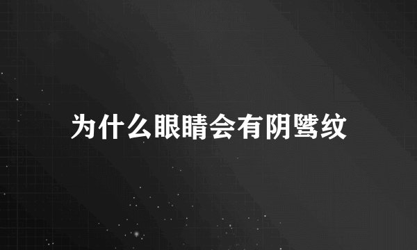为什么眼睛会有阴骘纹