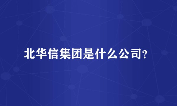 北华信集团是什么公司？