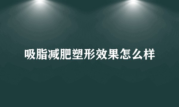 吸脂减肥塑形效果怎么样