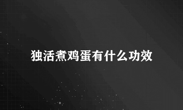 独活煮鸡蛋有什么功效