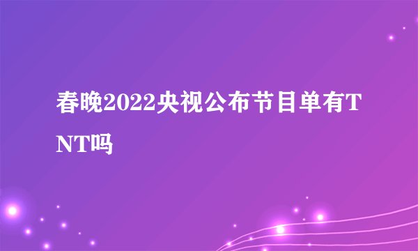 春晚2022央视公布节目单有TNT吗