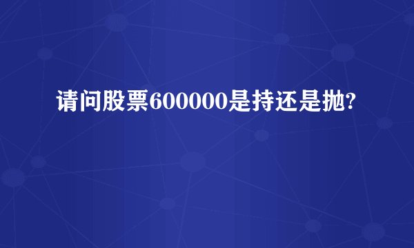请问股票600000是持还是抛?