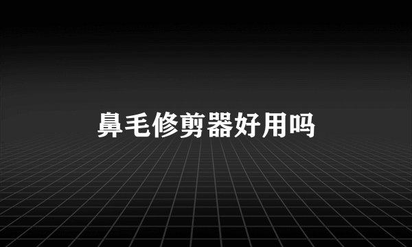 鼻毛修剪器好用吗