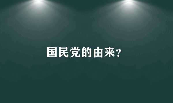 国民党的由来？