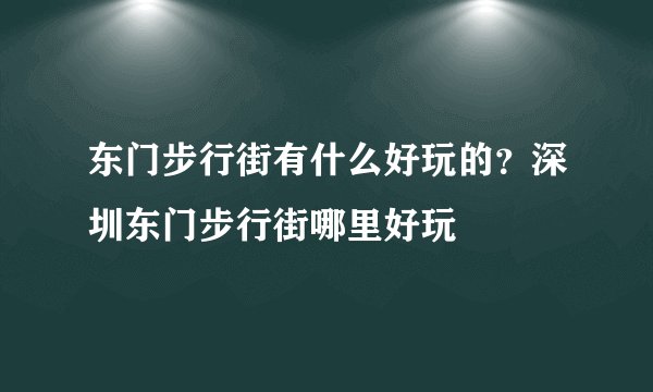 东门步行街有什么好玩的？深圳东门步行街哪里好玩