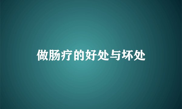做肠疗的好处与坏处