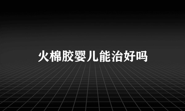 火棉胶婴儿能治好吗