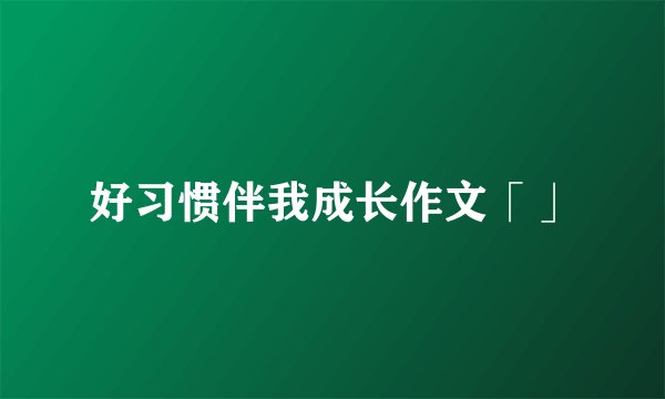 好习惯伴我成长作文「」