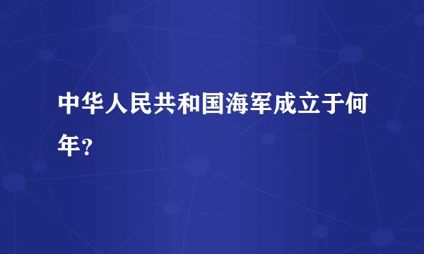 中华人民共和国海军成立于何年？
