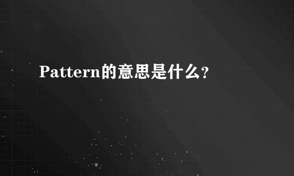 Pattern的意思是什么？