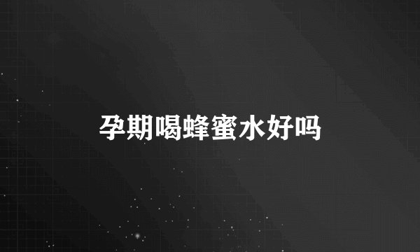 孕期喝蜂蜜水好吗