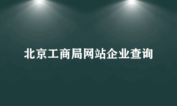 北京工商局网站企业查询