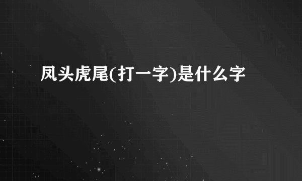 凤头虎尾(打一字)是什么字