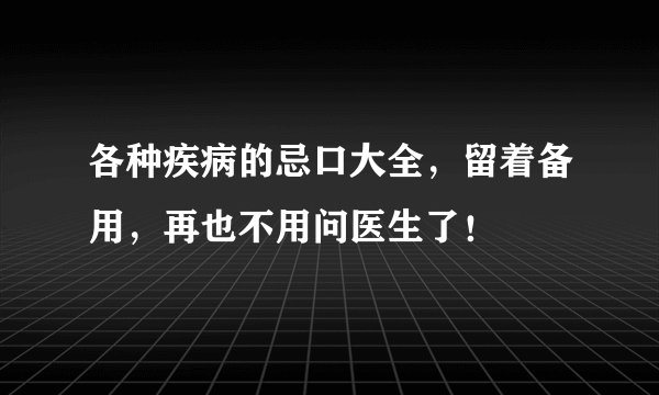 各种疾病的忌口大全，留着备用，再也不用问医生了！