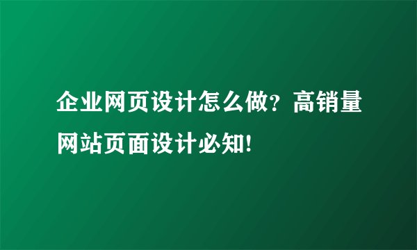 企业网页设计怎么做？高销量网站页面设计必知!