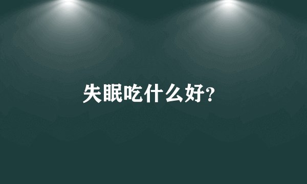 失眠吃什么好？