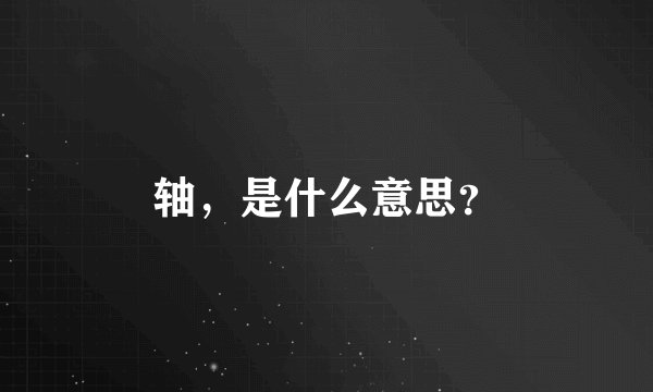 轴，是什么意思？