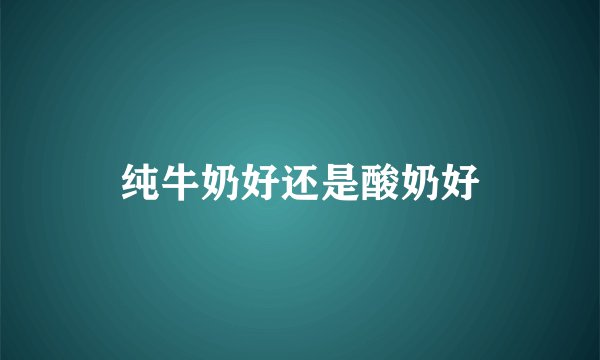 纯牛奶好还是酸奶好