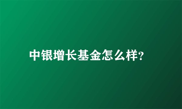 中银增长基金怎么样？ 