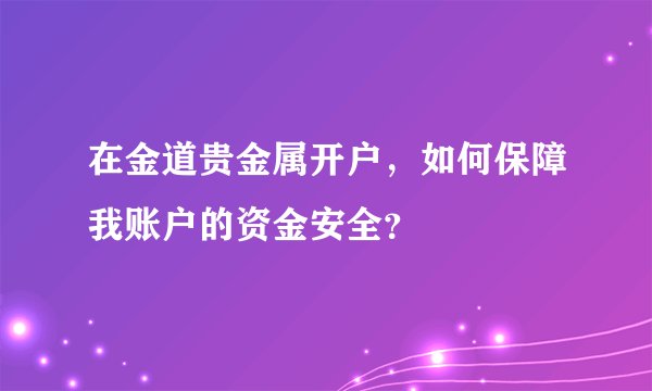 在金道贵金属开户，如何保障我账户的资金安全？