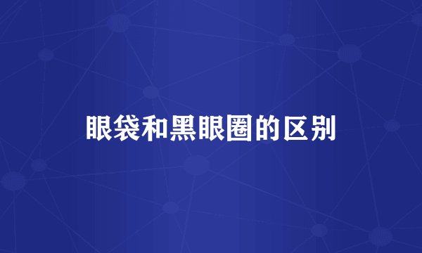 眼袋和黑眼圈的区别