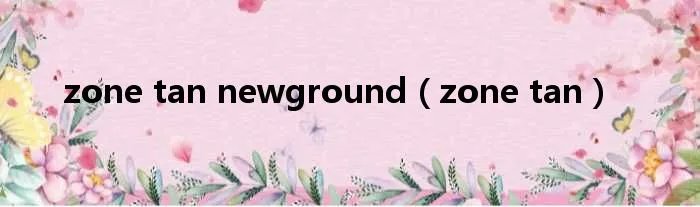 zone tan newground（zone tan）