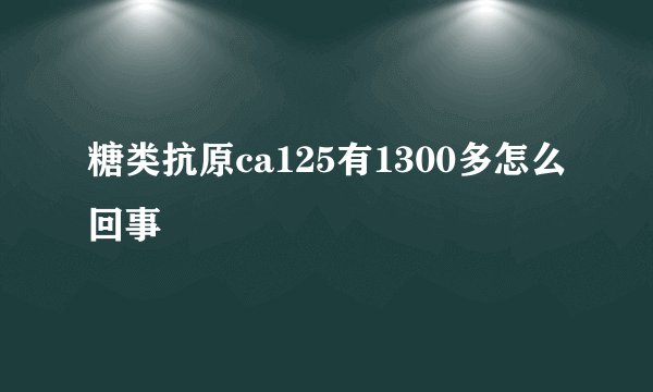 糖类抗原ca125有1300多怎么回事