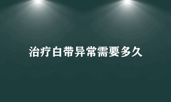 治疗白带异常需要多久
