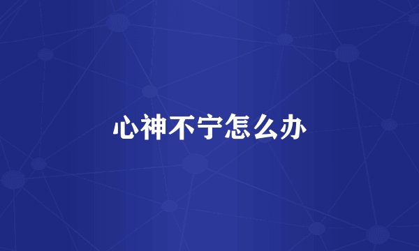 心神不宁怎么办