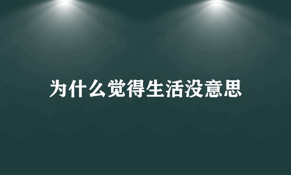 为什么觉得生活没意思