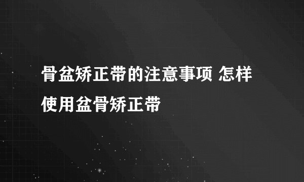 骨盆矫正带的注意事项 怎样使用盆骨矫正带
