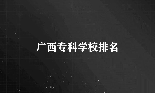 广西专科学校排名