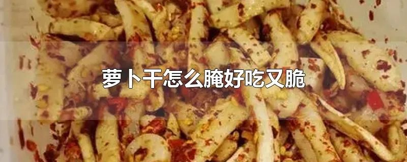 萝卜干怎么腌好吃又脆