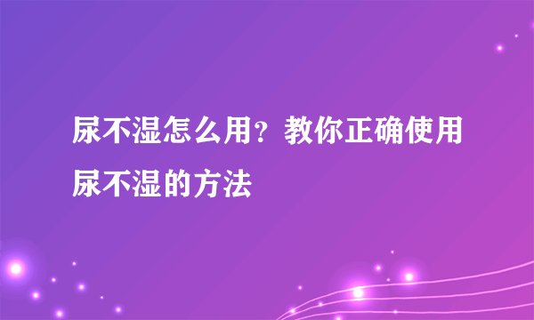 尿不湿怎么用？教你正确使用尿不湿的方法