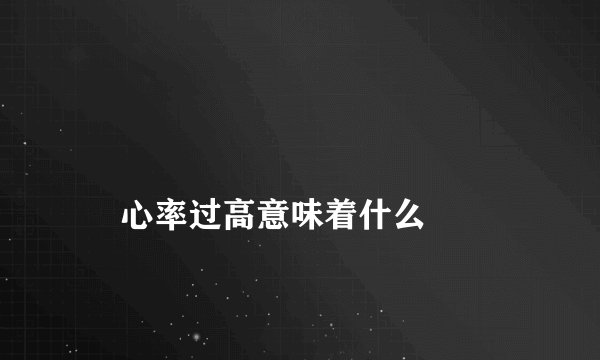 
    心率过高意味着什么
  