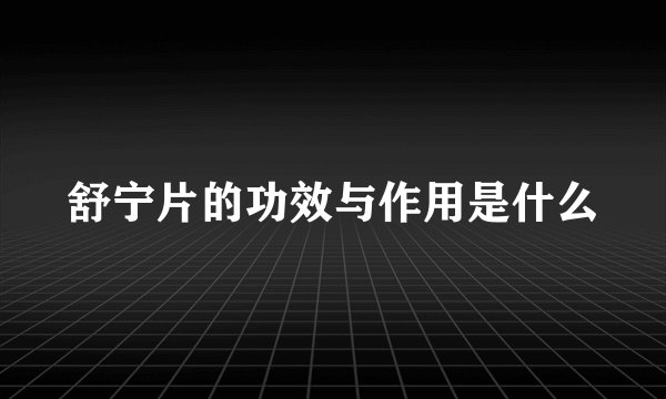 舒宁片的功效与作用是什么