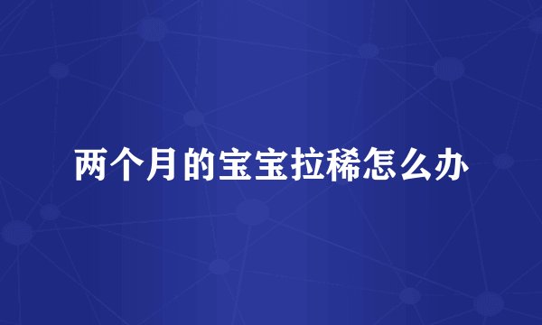 两个月的宝宝拉稀怎么办