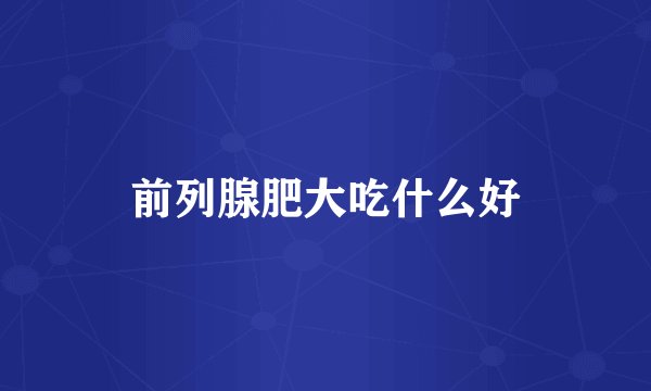 前列腺肥大吃什么好