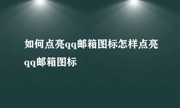 如何点亮qq邮箱图标怎样点亮qq邮箱图标