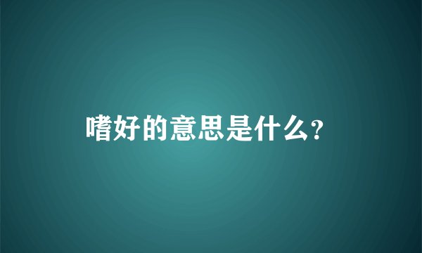 嗜好的意思是什么？