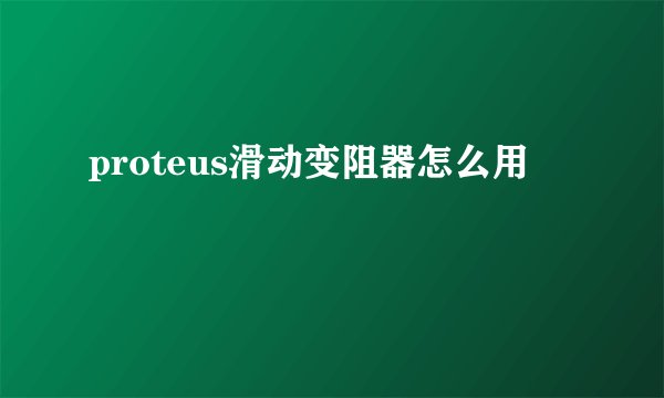proteus滑动变阻器怎么用