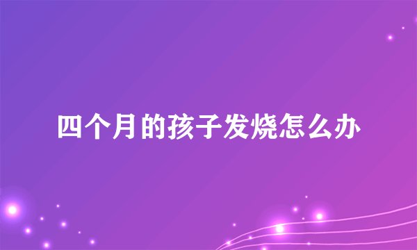 四个月的孩子发烧怎么办