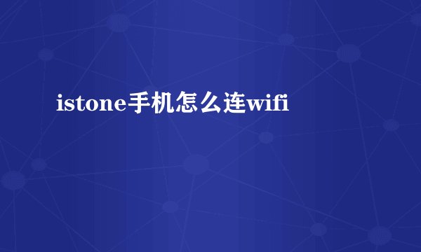 istone手机怎么连wifi