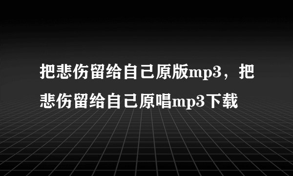 把悲伤留给自己原版mp3，把悲伤留给自己原唱mp3下载