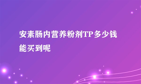 安素肠内营养粉剂TP多少钱能买到呢