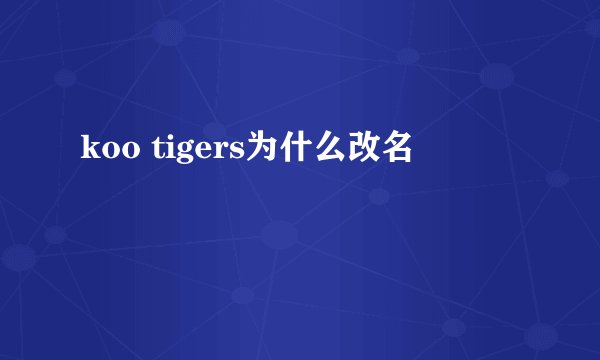 koo tigers为什么改名