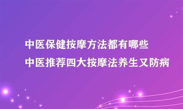 中医保健按摩方法都有哪些 中医推荐四大按摩法养生又防病