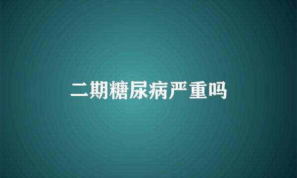 二期糖尿病严重吗