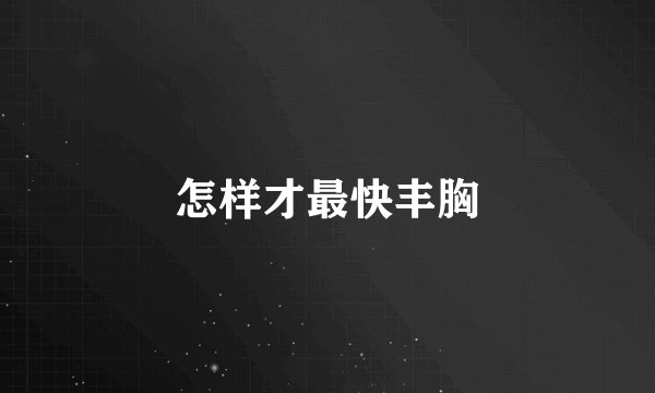 怎样才最快丰胸